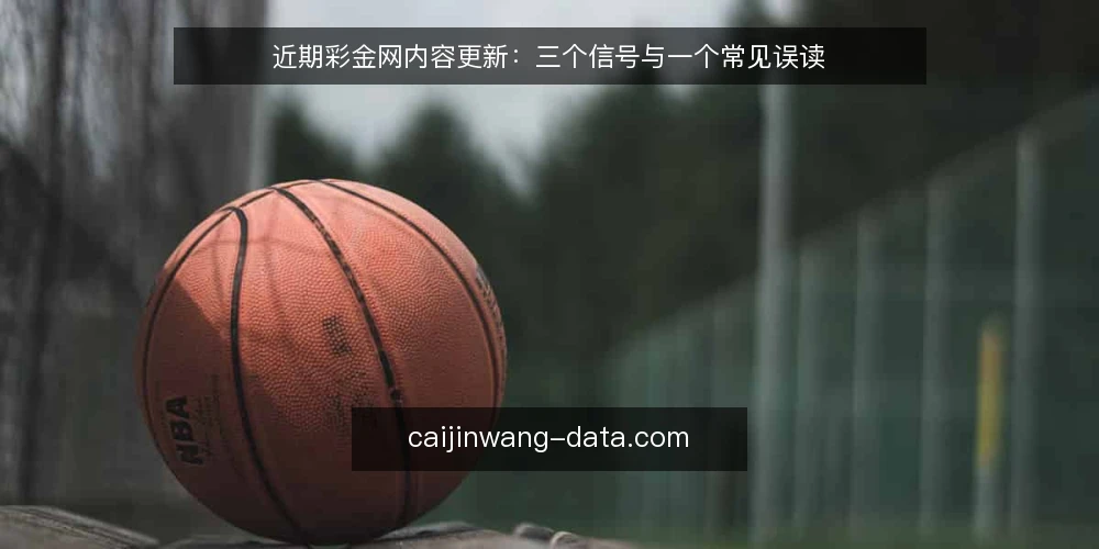 近期彩金网内容更新：三个信号与一个常见误读 — 当前更新节奏为何突然变快 配图