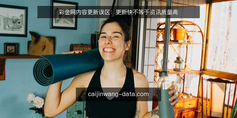 彩金网内容更新误区:更新快不等于资讯质量高 — 误区一:更新频率高就等于内容质量好 配图
