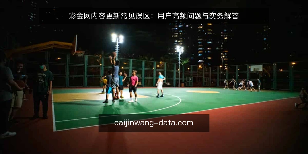 彩金网内容更新常见误区：用户高频问题与实务解答 — 用户最常问的彩金网内容更新问题有哪些？ 配图