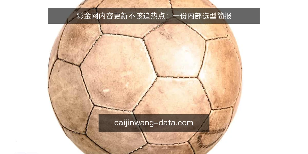 彩金网内容更新不该追热点：一份内部选型简报 — 先定义需求：你要的到底是什么 配图