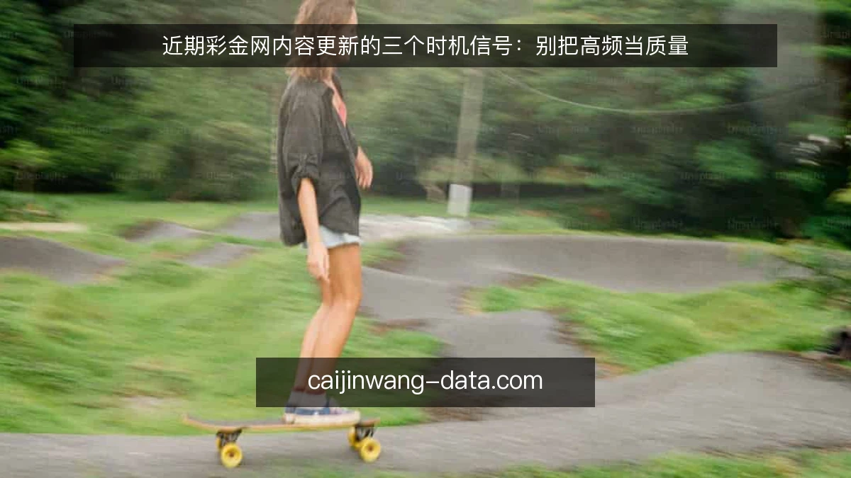 近期彩金网内容更新的三个时机信号：别把高频当质量