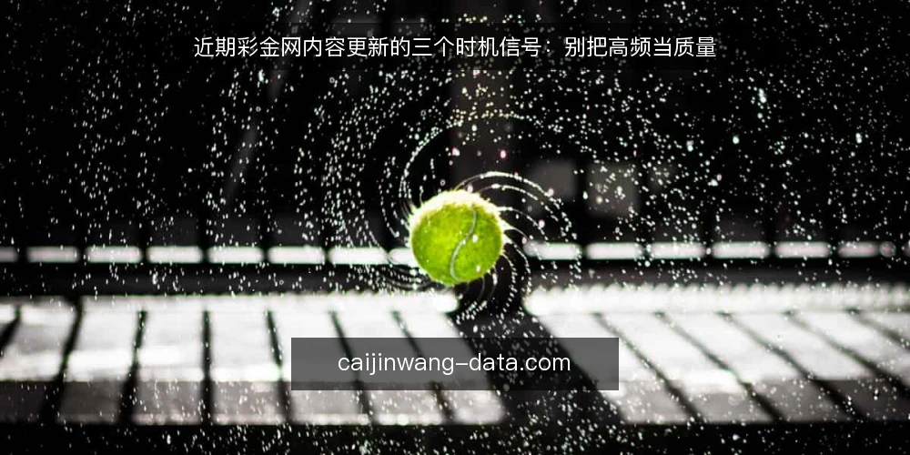 近期彩金网内容更新的三个时机信号：别把高频当质量 — 当下的时机信号：为什么先看节奏再谈质量 配图
