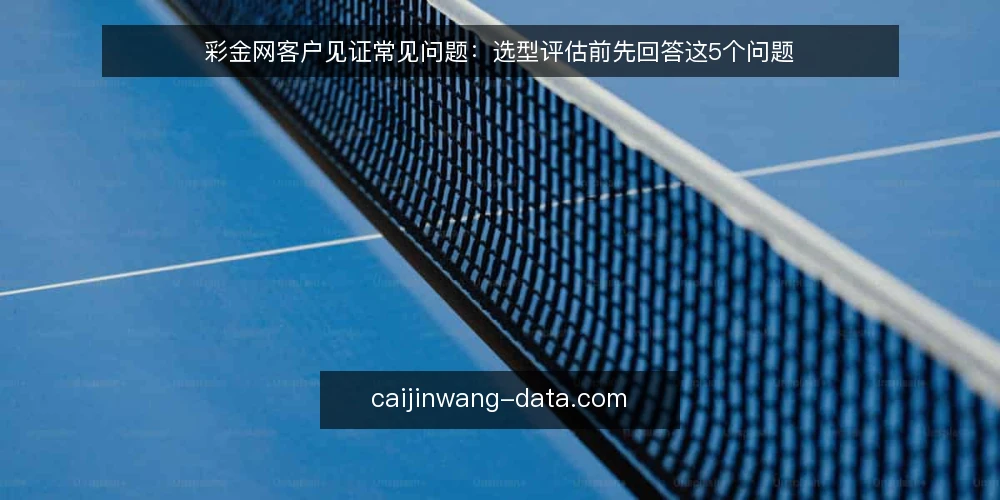 彩金网客户见证常见问题：选型评估前先回答这5个问题 — 彩金网客户见证到底解决什么选型问题？ 配图
