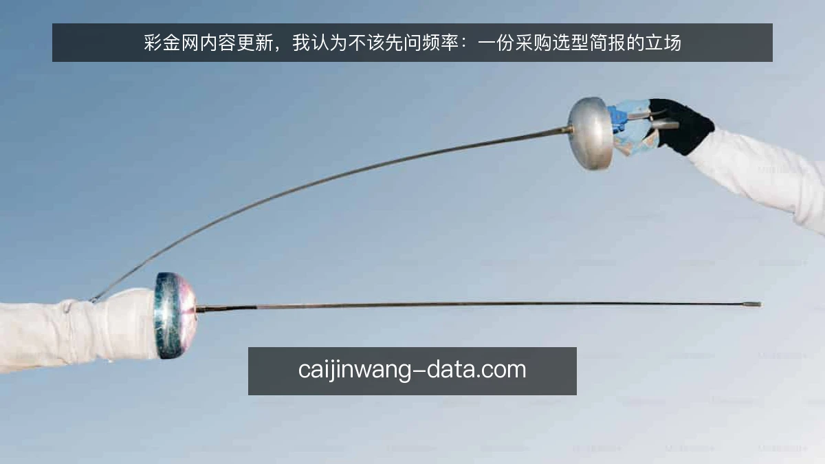 彩金网内容更新，我认为不该先问频率：一份采购选型简报的立场